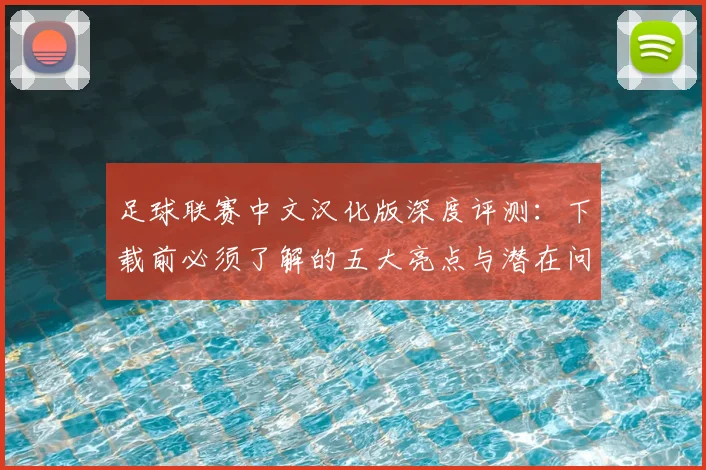 足球联赛中文汉化版深度评测:下载前必须了解的五大亮点与潜在问题