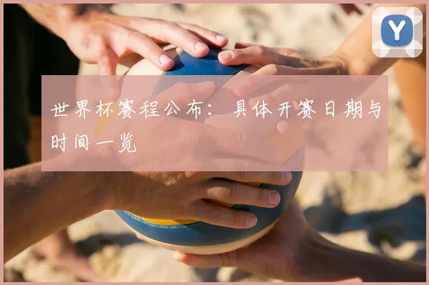 世界杯赛程公布:具体开赛日期与时间一览
