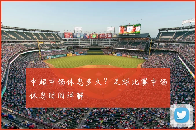 中超中场休息多久?足球比赛中场休息时间详解