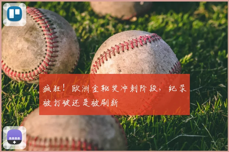疯狂！欧洲金靴奖冲刺阶段，纪录被打破还是被刷新