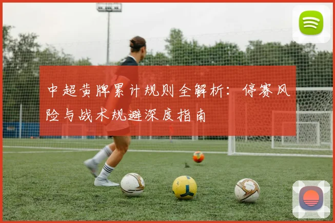 中超黄牌累计规则全解析:停赛风险与战术规避深度指南