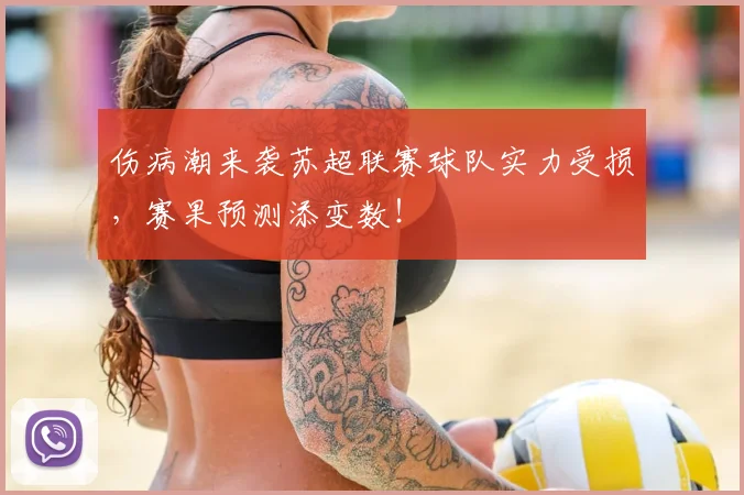 伤病潮来袭苏超联赛球队实力受损,赛果预测添变数!