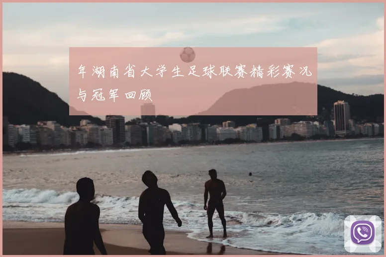 年湖南省大学生足球联赛精彩赛况与冠军回顾