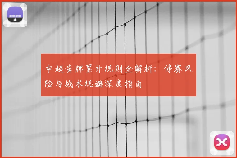 中超黄牌累计规则全解析:停赛风险与战术规避深度指南