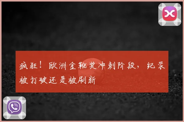 疯狂！欧洲金靴奖冲刺阶段，纪录被打破还是被刷新