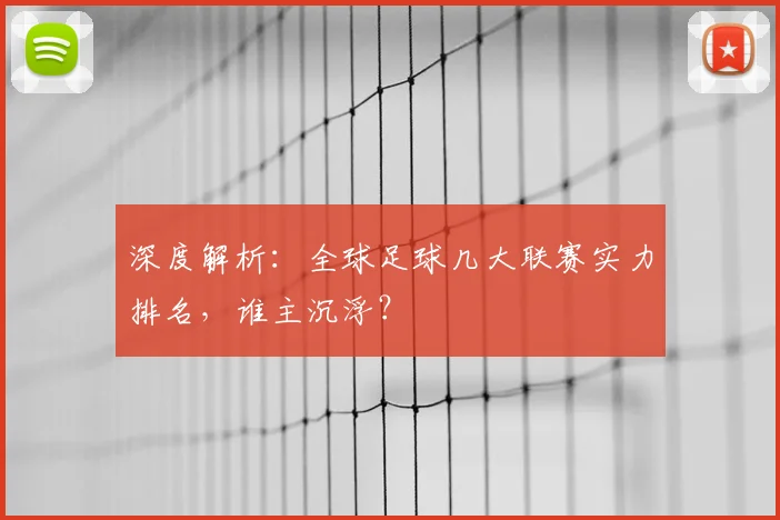 深度解析:全球足球几大联赛实力排名,谁主沉浮?